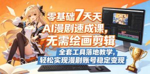 零基础7天AI漫剧速成课,无需绘画剪辑,全套工具落地教学,轻松实现漫剧账号稳定变现-赚钱驿站