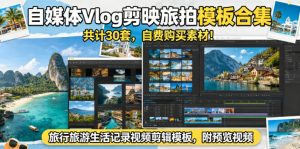 自媒体Vlog剪映旅拍模板合集,共计30套,自费购买素材!旅行旅游生活记录视频剪辑模板,附预览视频-赚钱驿站