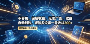 不养机,保底收益,无限广告,收益自动到账,矩阵多设备一天收益200+【揭秘】-赚钱驿站