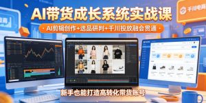 AI带货成长系统实战课,AI剪辑创作+选品研判+千川投放融会贯通,新手也能打造高转化带货账号(更新2026年)-赚钱驿站