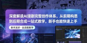 深度解读AI漫剧完整创作体系，从前期构思到后期合成一站式教学，新手也能快速上手-赚钱驿站