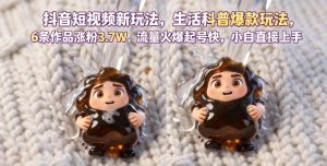 抖音短视频新玩法生活科普爆款玩法,6条作品涨粉3.7W,流量火爆起号快,小白直接上手操作,可撸创作者伙伴计划-赚钱驿站