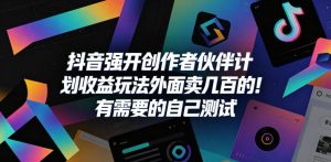抖音强开创作者伙伴计划收益玩法,外面卖几百的!有需要的自己测试-赚钱驿站