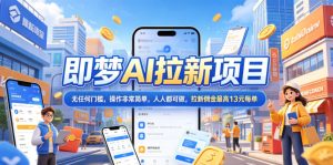 2026年即梦AI拉新项目最新玩法,无任何门槛,操作非常简单,人人都可做,拉新佣金最高13元每单-赚钱驿站