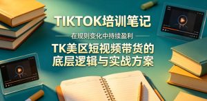 视界跨境TIKTOK4月17培训笔记，在规则变化中持续盈利，TK美区短视频带货的底层逻辑与实战方案【文档】-赚钱驿站