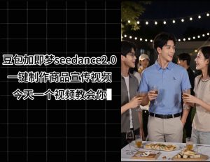 豆包加即梦seedance2.0一键制作商品宣传视频,今天一个视频教会你,全程无需手动剪辑-赚钱驿站
