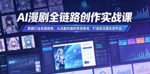 AI漫剧全链路创作实战课,紧跟行业发展趋势,从选题改编到变现落地,打造高流量优质作品-赚钱驿站