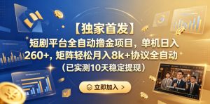 【独家首发】短剧平台全自动撸金项目，单机日入260+，矩阵轻松月入8k+协议全自动（已实测10天稳定提现）【揭秘】-赚钱驿站