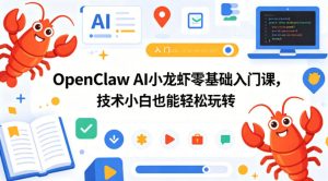 OpenClaw AI小龙虾零基础入门课,技术小白也能轻松玩转(更新0522)-赚钱驿站