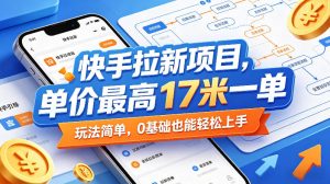快手拉新项目，单价最高17米一单，玩法简单，0基础也能轻松上手（更新0511）-赚钱驿站