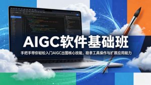 AIGC软件基础班，手把手带你轻松入门AIGC出图核心技能，稳拿工具操作与扩展应用能力-赚钱驿站