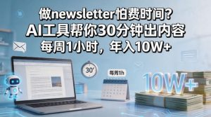 做newsletter怕费时间？AI工具帮你30分钟出内容，每周1小时，年入10W+！【原创双语字幕】-赚钱驿站