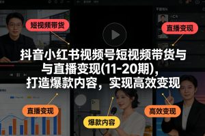 抖音小红书视频号短视频带货与直播变现(10-21期)，打造爆款内容，实现高效变现（更新05月）-赚钱驿站