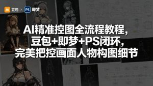 AI精准控图全流程教程，豆包+即梦+PS闭环，完美把控画面人物构图细节-赚钱驿站