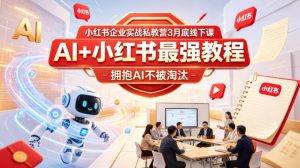 小红书企业实战私教营3月底线下课，AI+小红书最强教程，拥抱AI不被淘汰-赚钱驿站