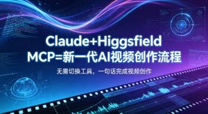 Claude+Higgsfield MCP=新一代AI视频创作流程，不需要切换工具，一句话就能完成视频创作-赚钱驿站
