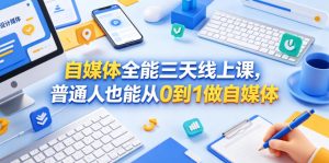 自媒体全能三天线上课,普通人也能从0到1做自媒体-赚钱驿站