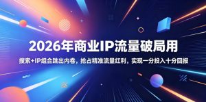 2026年商业IP流量破局用,搜索+IP组合跳出内卷,抢占精准流量红利,实现一分投入十分回报-赚钱驿站