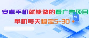 安卓手机就能做的看广告项目，单机每天稳定5-30＋-赚钱驿站
