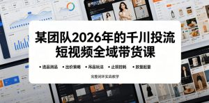 某团队2026年的千川投流短视频全域带货课,从选品测品、吊品玩法、止损控耗到放量起量,完整闭环实战教学-赚钱驿站