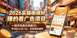 2026实操很好賺的看广告项目,一部手机每天保底30,平均日入40-50,在家轻松操作【揭秘】-赚钱驿站