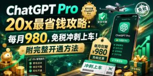 ChatGPT Pro 20x最省钱攻略:每月980,免税冲刺上车!附完整开通方法【文档】-赚钱驿站
