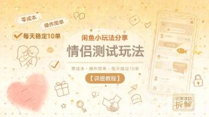 闲鱼小玩法分享，情侣测试玩法，零成本，操作简单，每天稳定10单【详细教程】-赚钱驿站