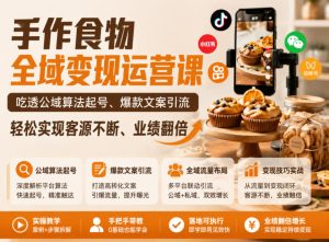 手作食物全域变现运营课,吃透公域算法起号、爆款文案引流,轻松实现客源不断、业绩翻倍-赚钱驿站
