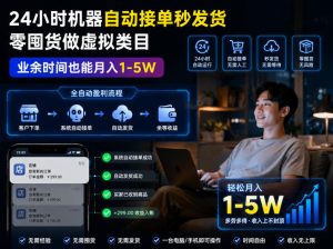 24小时机器自动接单秒发货，零囤货做虚拟类目，业余时间也能月入1-5W【揭秘】-赚钱驿站