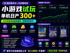 海外新平台,小游戏试玩,单机日产300+,24小时全自动挂G操作(课程附带脚本)【揭秘】-赚钱驿站