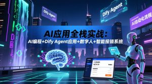 AI应用全栈实战:AI编程+Dify Agent应用+数字人+智能报销系统-赚钱驿站