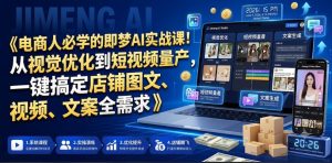 电商人必学的即梦AI实战课!从视觉优化到短视频量产,一键搞定店铺图文、视频、文案全需求-赚钱驿站