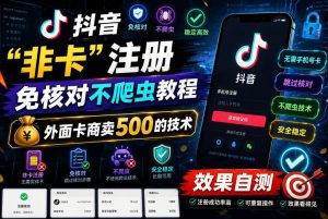 抖音“非卡”注册免核对不爬虫教程，外面卡商卖500的技术，效果自测-赚钱驿站