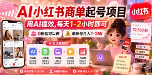 AI小红书商单起号项目,用AI提效,每天1-2小时即可,0粉就可以做,单账号月入1-3W-赚钱驿站