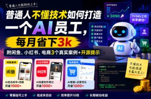 普通人不懂技术如何打造一个AI员工,每月省下3k,附闲鱼、小红书、电商3个真实案例+开源提示【文档】-赚钱驿站