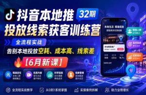 抖音本地推投放线索获客训练营32期,全流程实战,告别本地投放空耗、成本高、线索差【6月新课】-赚钱驿站