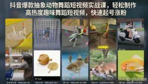抖音爆款抽象动物舞蹈短视频实战课，轻松制作高热度趣味舞蹈短视频，快速起号涨粉-赚钱驿站