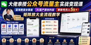 大佬亲授公众号流量主实战变现课，蓝海赛道全覆盖，AI量产原创内容，单账号月入5k+矩阵放大全流程教学-赚钱驿站