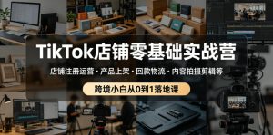 TikTok店铺零基础实战营,店铺注册运营・产品上架・回款物流・内容拍摄剪辑等 ,跨境小白从0到1落地课-赚钱驿站