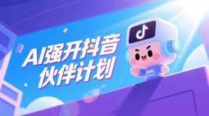 AI强开抖音创作者伙伴计划,轻松拿平台创作收益-赚钱驿站