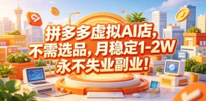 拼多多虚拟AI店,不需选品,月稳定1-2W,永不失业副业!【揭秘】-赚钱驿站