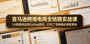 亚马逊跨境电商全链路实战课｜从数据选品到Listing优化、CPC广告精细化操盘落地-赚钱驿站