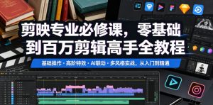 剪映专业必修课,零基础到百万剪辑高手全教程,基础操作・高阶特效・AI联动・多风格实战,从入门到精通-赚钱驿站