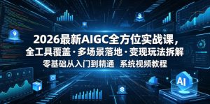 2026最新AIGC全方位实战课,全工具覆盖・多场景落地・变现玩法拆解,零基础从入门到精通系统视频教程-赚钱驿站
