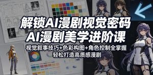 解锁AI漫剧视觉密码,AI漫剧美学进阶课,视觉叙事技巧+色彩构图+角色控制全掌握,轻松打造高质感漫剧(更新)-赚钱驿站