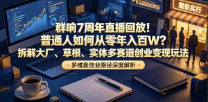群响7周年直播回放！普通人如何从零年入百W？拆解大厂、草根、实体多赛道创业变现玩法-赚钱驿站