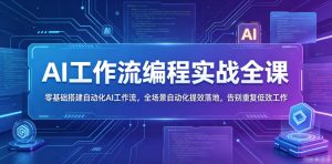 AI工作流编程实战全课,零基础搭建自动化AI工作流,全场景自动化提效落地,告别重复低效工作-赚钱驿站