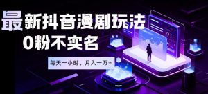 最新蓝海风口项目，抖音漫剧，0粉不实名每天一小时，月入1W+【揭秘】-赚钱驿站