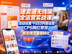 速卖通无线端全运营实战课,活动设置・FEED内容运营・CPS网红带货,抓无线流量提转化-赚钱驿站