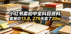 小红书卖初中全科目资料,客单价13.8,279天卖了20w-赚钱驿站